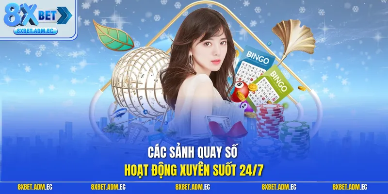 Các sảnh quay số hoạt động xuyên suốt 24/7