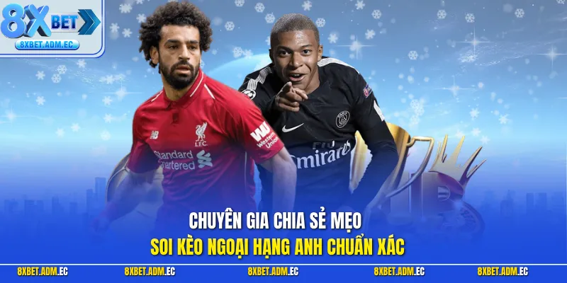 Chuyên gia chia sẻ mẹo soi kèo Ngoại Hạng Anh chuẩn xác