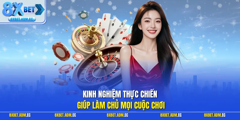 Kinh nghiệm thực chiến giúp làm chủ mọi cuộc chơi