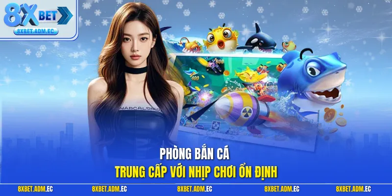 Phòng bắn cá trung cấp với nhịp chơi ổn định